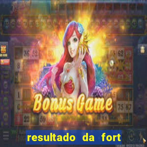 resultado da fort de hoje